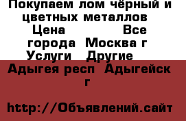 Покупаем лом чёрный и цветных металлов › Цена ­ 13 000 - Все города, Москва г. Услуги » Другие   . Адыгея респ.,Адыгейск г.